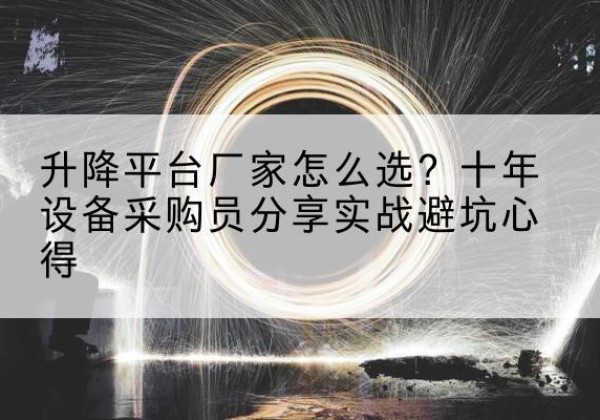 加查升降平台厂家-怎么选？十年设备采购员分享实战避坑心得