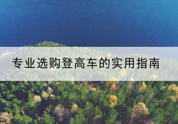 加查电动登高车厂家推荐-专业选购登高车的实用指南