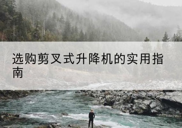 加查剪叉式升降机怎么选-选购剪叉式升降机的实用指南