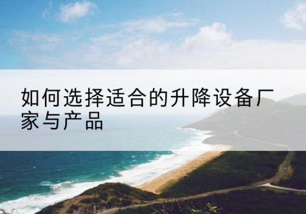 加查电动升降平台厂家-如何选择适合的升降设备厂家与产品