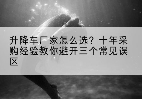 加查升降车厂家-怎么选？十年采购经验教你避开三个常见误区